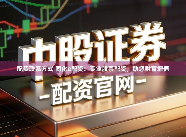 配资联系方式 同化e配资：专业股票配资，助您财富增值