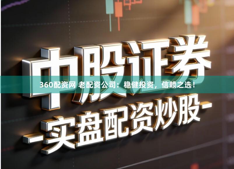 360配资网 老配资公司:稳健投资,信赖之选!