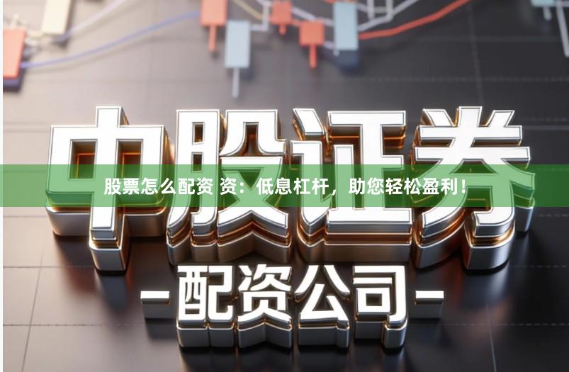 股票怎么配资 资：低息杠杆，助您轻松盈利！