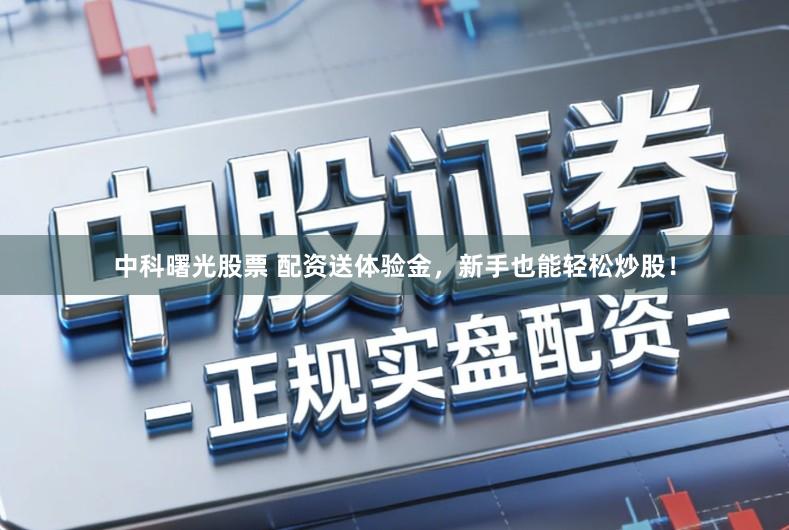 中科曙光股票 配资送体验金，新手也能轻松炒股！