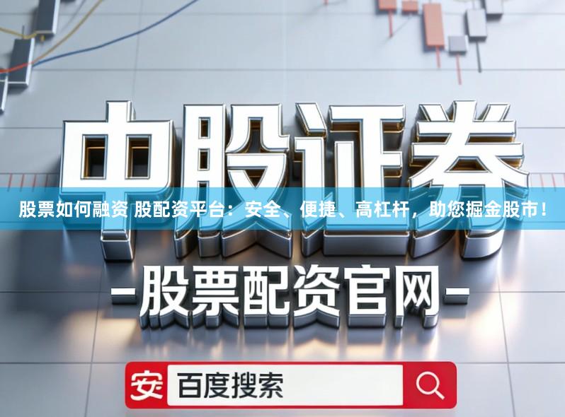 股票如何融资 股配资平台:安全、便捷、高杠杆,助您掘金股市!