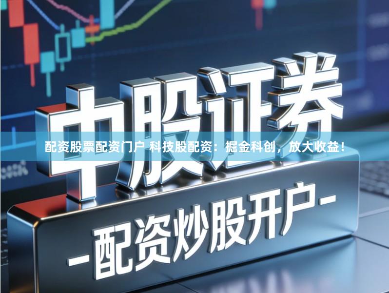 配资股票配资门户 科技股配资:掘金科创,放大收益!