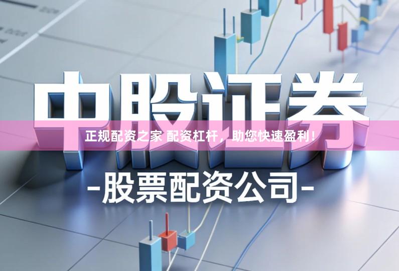 正规配资之家 配资杠杆，助您快速盈利！