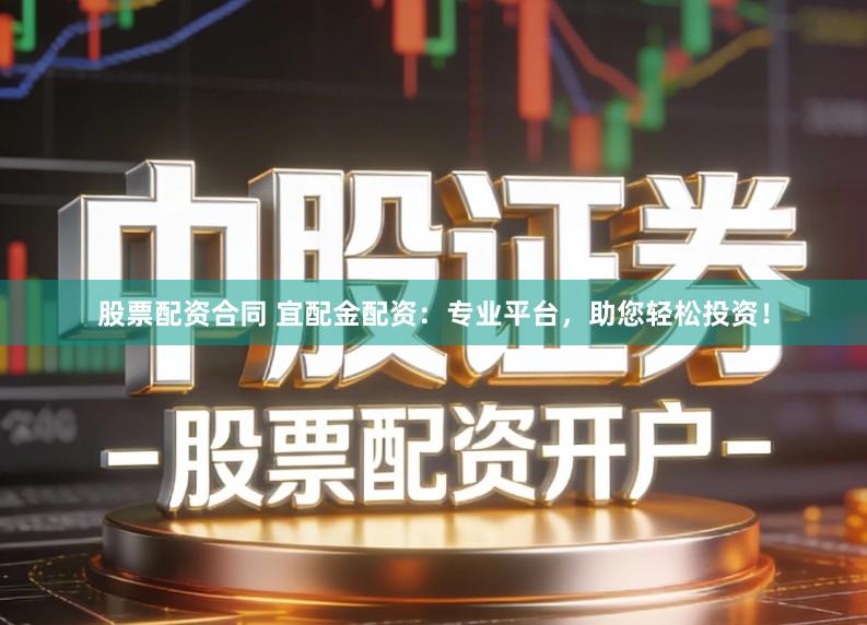 股票配资合同 宜配金配资:专业平台,助您轻松投资!