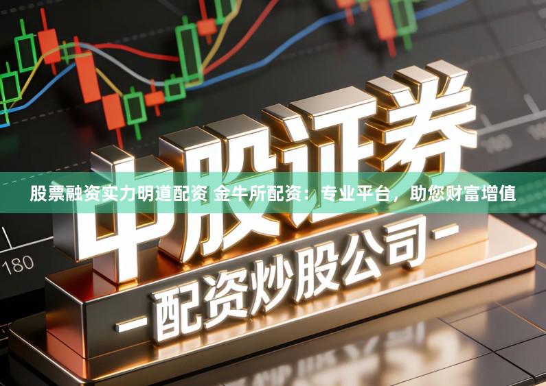 股票融资实力明道配资 金牛所配资:专业平台,助您财富增值