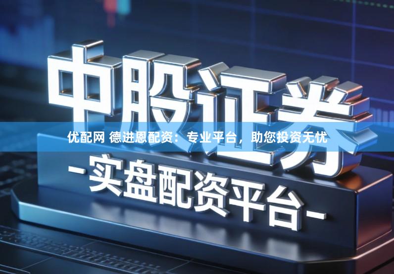 优配网 德进恩配资：专业平台，助您投资无忧