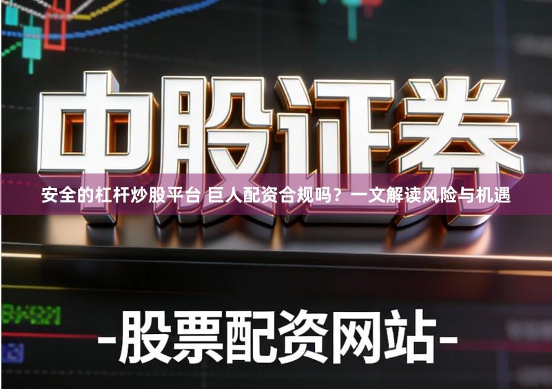 安全的杠杆炒股平台 巨人配资合规吗?一文解读风险与机遇