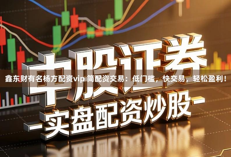 鑫东财有名杨方配资vip 简配资交易：低门槛，快交易，轻松盈利！