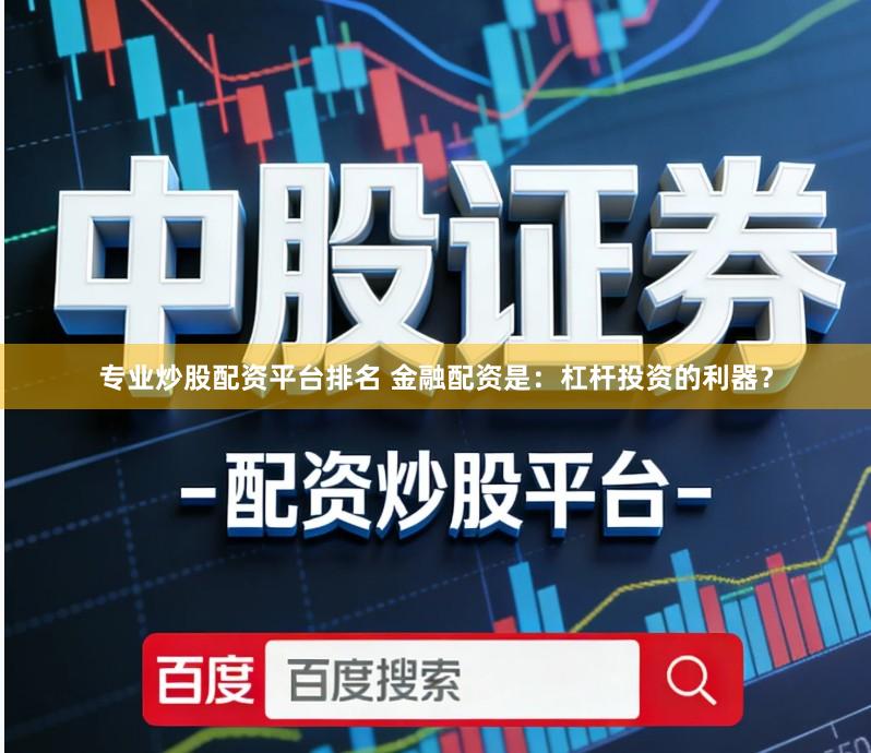 专业炒股配资平台排名 金融配资是：杠杆投资的利器？