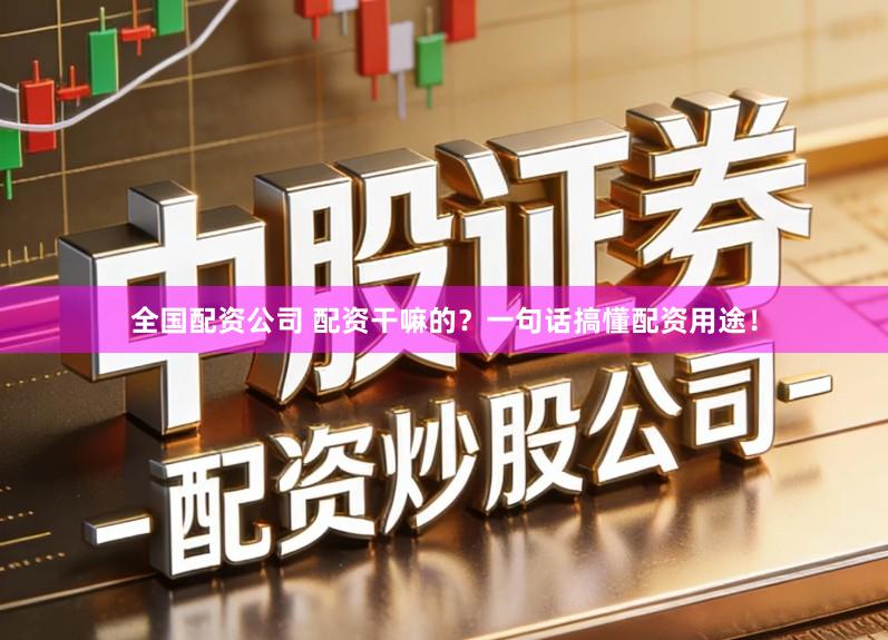 全国配资公司 配资干嘛的?一句话搞懂配资用途!