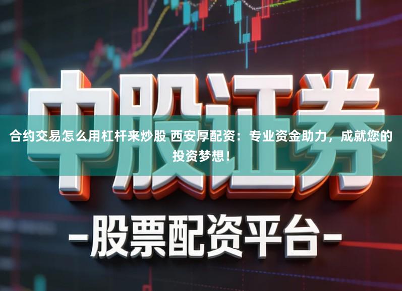 合约交易怎么用杠杆来炒股 西安厚配资：专业资金助力，成就您的投资梦想！