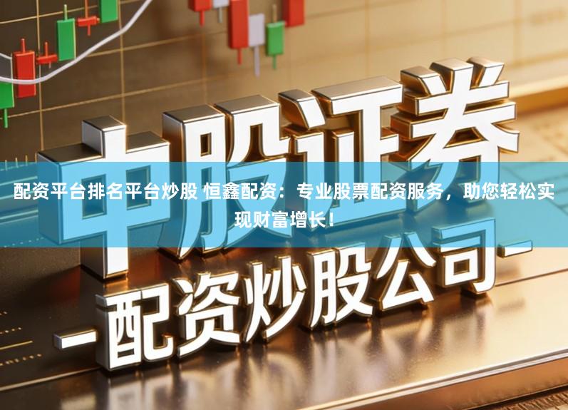 配资平台排名平台炒股 恒鑫配资：专业股票配资服务，助您轻松实现财富增长！