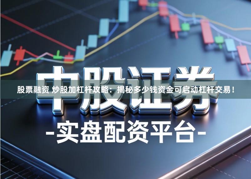 股票融资 炒股加杠杆攻略:揭秘多少钱资金可启动杠杆交易!