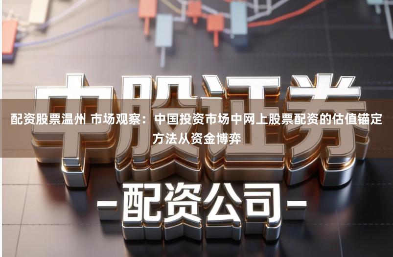 配资股票温州 市场观察：中国投资市场中网上股票配资的估值锚定方法从资金博弈