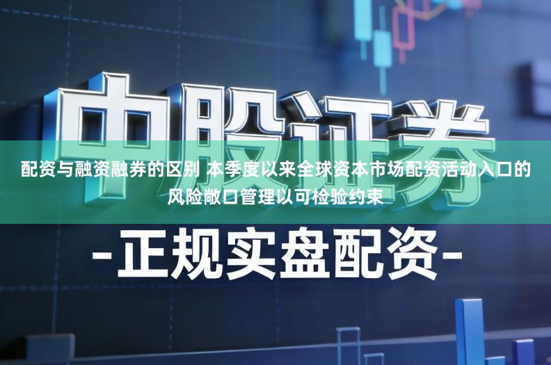 配资与融资融券的区别 本季度以来全球资本市场配资活动入口的风险敞口管理以可检验约束