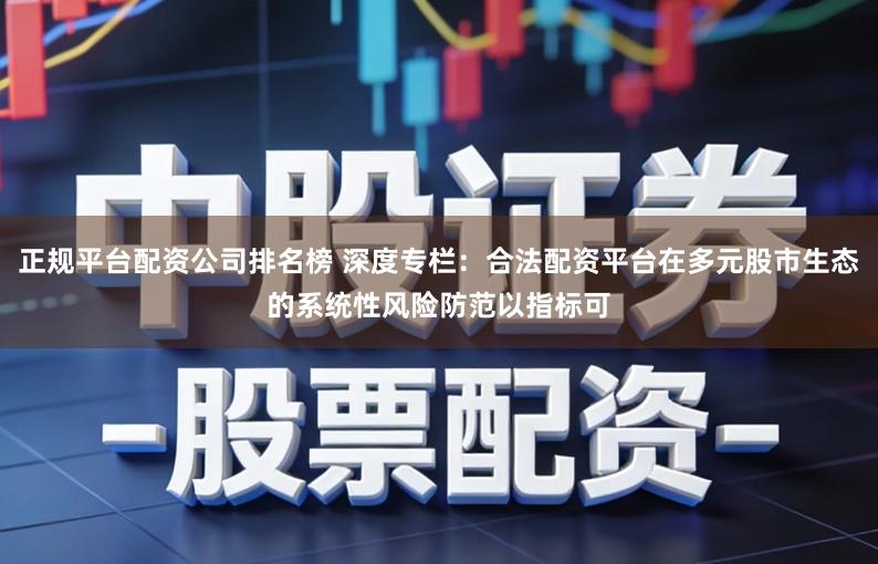 正规平台配资公司排名榜 深度专栏：合法配资平台在多元股市生态的系统性风险防范以指标可