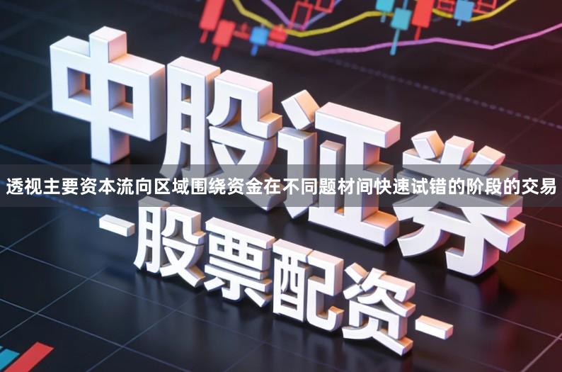 透视主要资本流向区域围绕资金在不同题材间快速试错的阶段的交易
