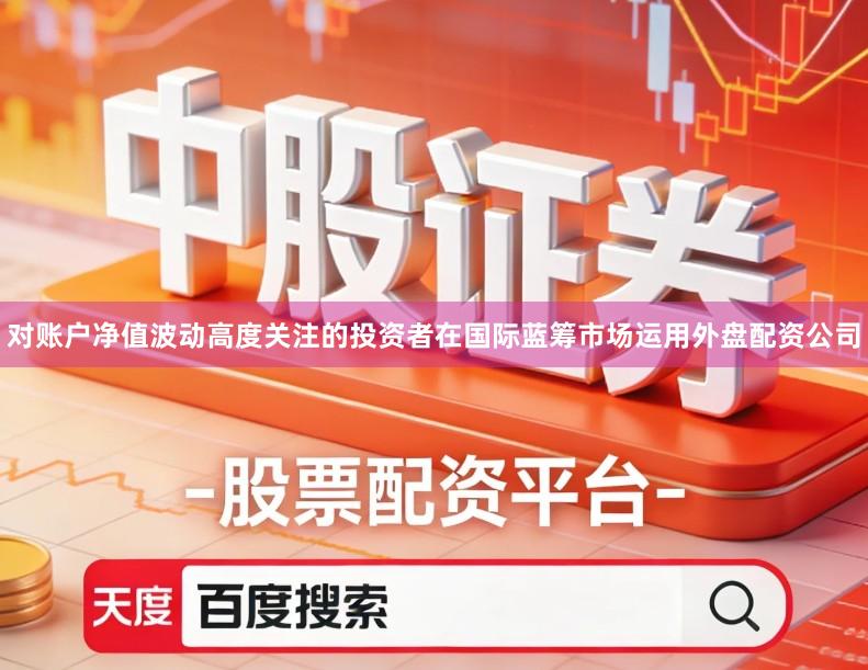 对账户净值波动高度关注的投资者在国际蓝筹市场运用外盘配资公司