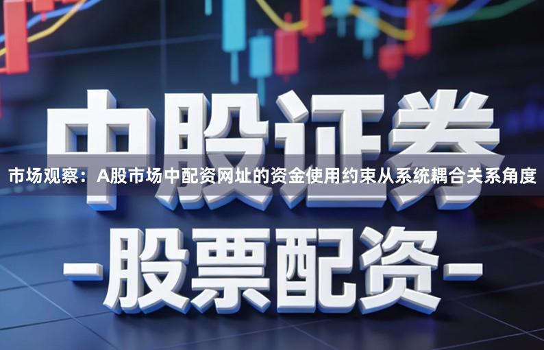 市场观察:A股市场中配资网址的资金使用约束从系统耦合关系角度