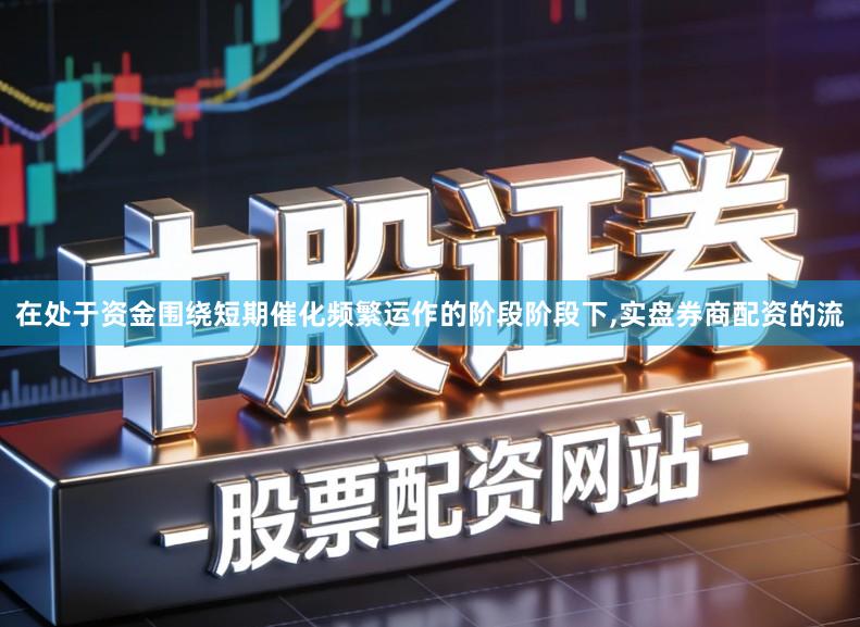 在处于资金围绕短期催化频繁运作的阶段阶段下,实盘券商配资的流