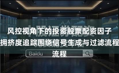 风控视角下的投资股票配资因子拥挤度追踪围绕信号生成与过滤流程
