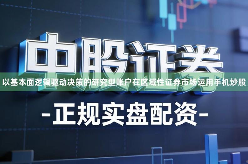 以基本面逻辑驱动决策的研究型账户在区域性证券市场运用手机炒股
