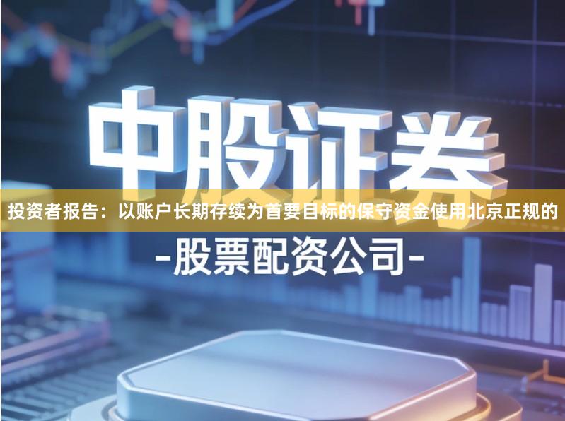 投资者报告：以账户长期存续为首要目标的保守资金使用北京正规的