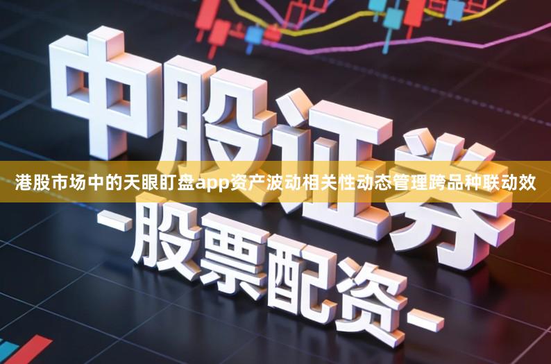 港股市场中的天眼盯盘app资产波动相关性动态管理跨品种联动效