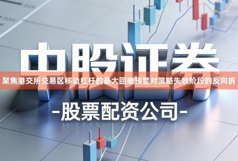 聚焦港交所交易区移动杠杆的最大回撤预警对策略失效阶段的反向拆