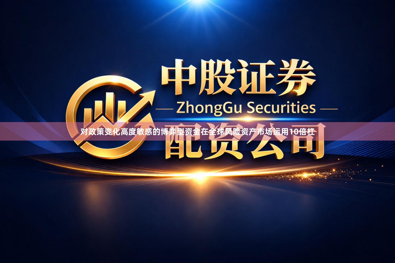 对政策变化高度敏感的博弈型资金在全球风险资产市场运用10倍杠