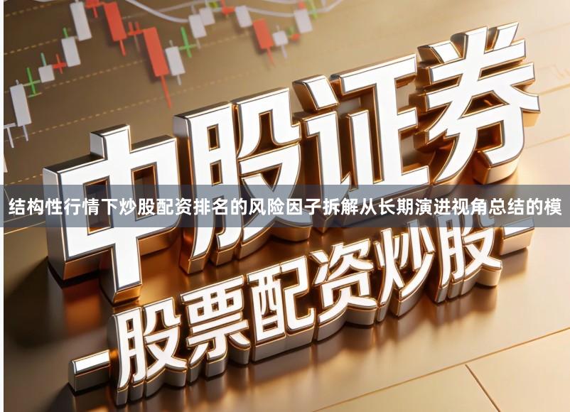 结构性行情下炒股配资排名的风险因子拆解从长期演进视角总结的模