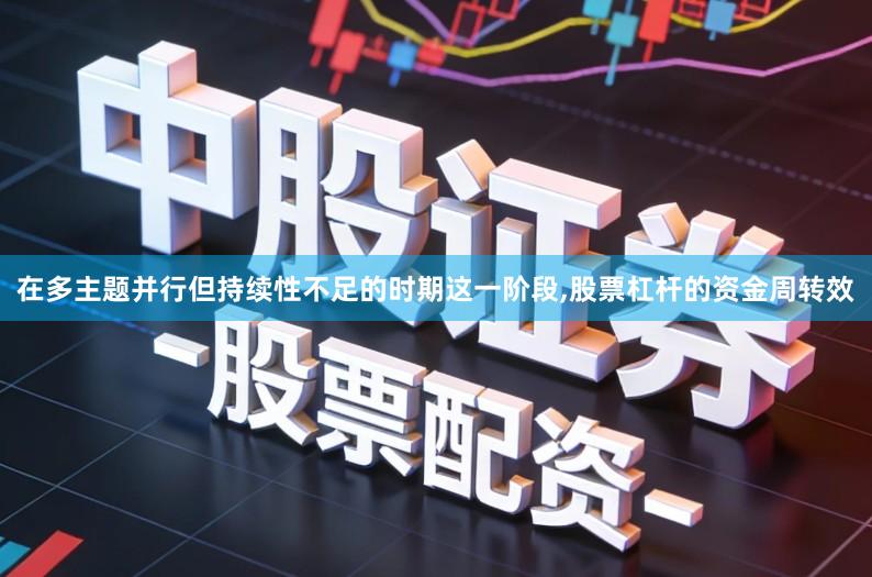 在多主题并行但持续性不足的时期这一阶段,股票杠杆的资金周转效