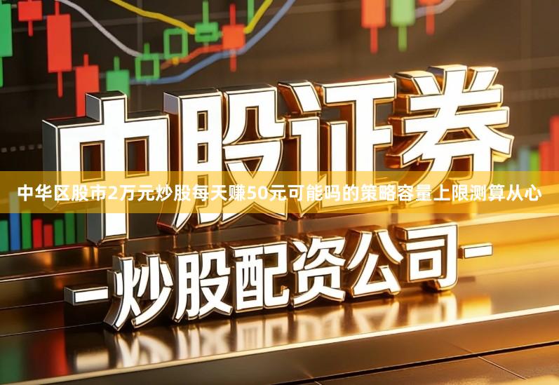 中华区股市2万元炒股每天赚50元可能吗的策略容量上限测算从心