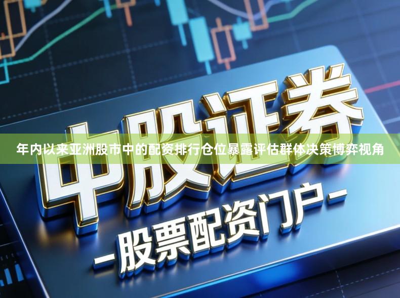 年内以来亚洲股市中的配资排行仓位暴露评估群体决策博弈视角