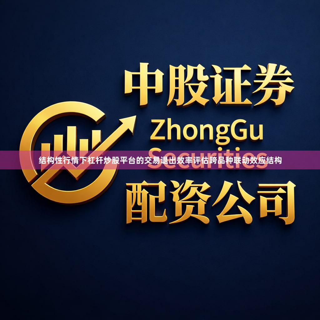 结构性行情下杠杆炒股平台的交易退出效率评估跨品种联动效应结构