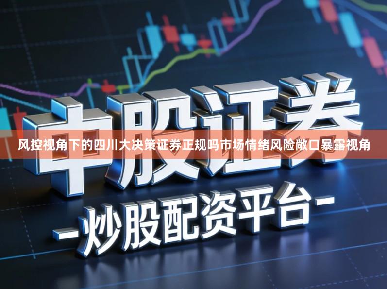 风控视角下的四川大决策证券正规吗市场情绪风险敞口暴露视角