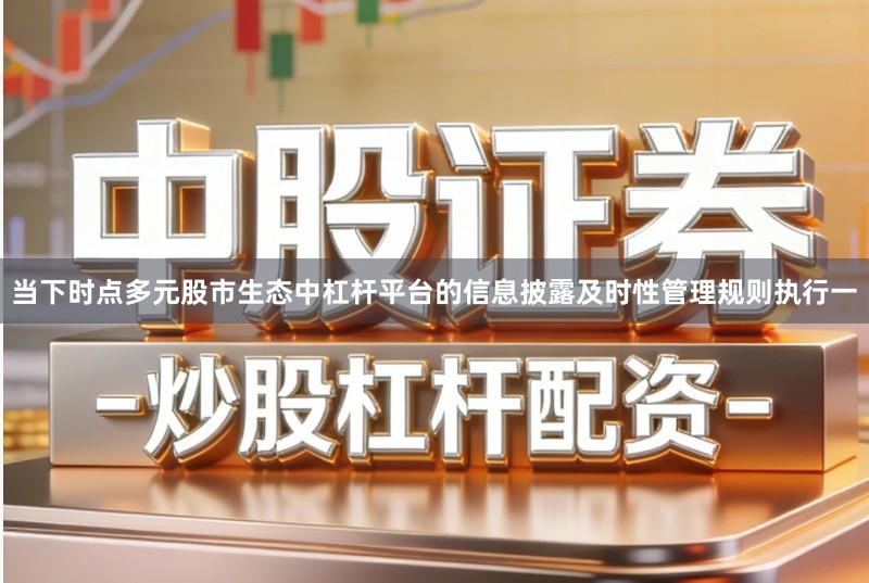当下时点多元股市生态中杠杆平台的信息披露及时性管理规则执行一