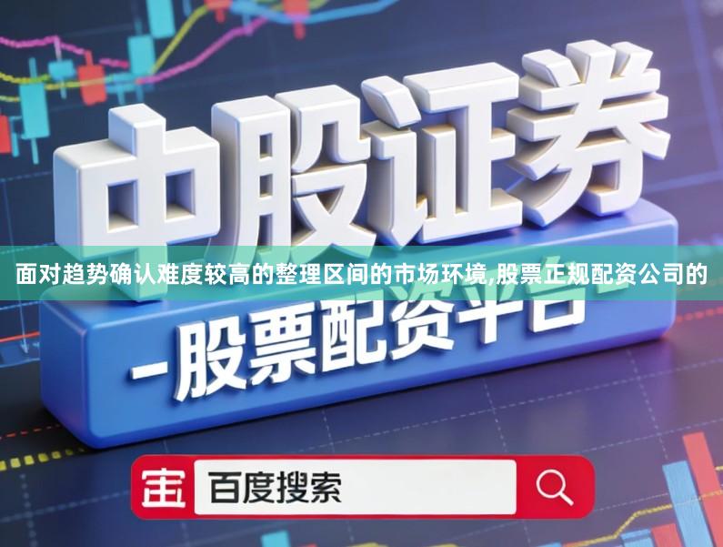 面对趋势确认难度较高的整理区间的市场环境,股票正规配资公司的