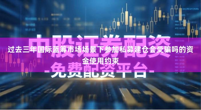 过去三年国际蓝筹市场场景下参加私募建仓会受骗吗的资金使用约束