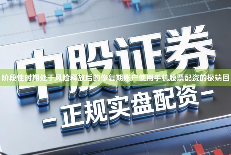 阶段性时期处于风险释放后的修复期账户使用手机股票配资的极端回