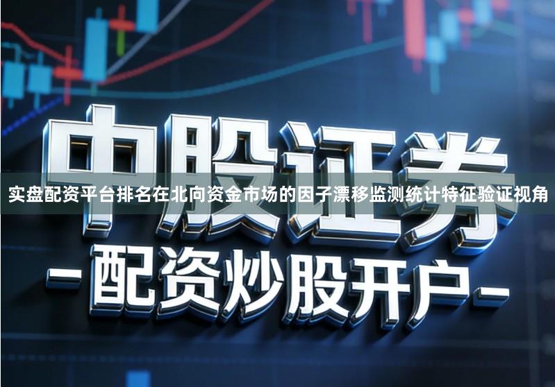 实盘配资平台排名在北向资金市场的因子漂移监测统计特征验证视角