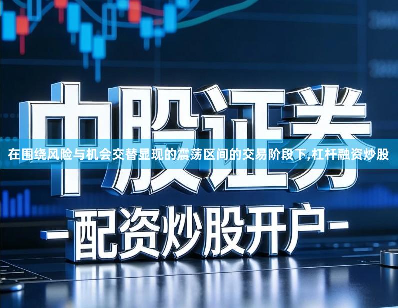 在围绕风险与机会交替显现的震荡区间的交易阶段下,杠杆融资炒股