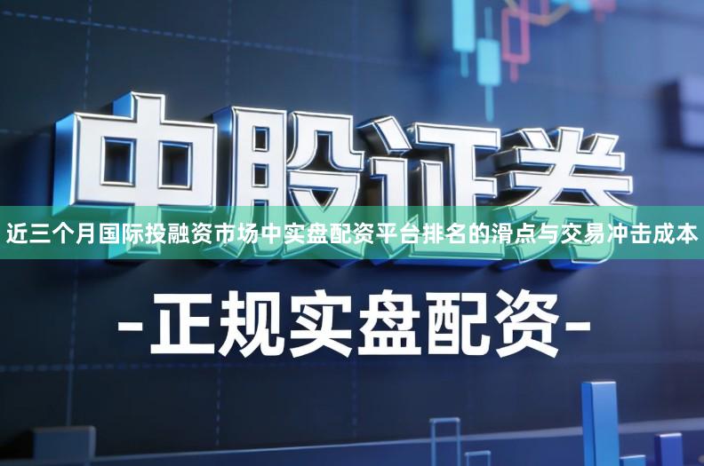 近三个月国际投融资市场中实盘配资平台排名的滑点与交易冲击成本