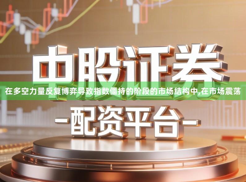 在多空力量反复博弈导致指数僵持的阶段的市场结构中,在市场震荡