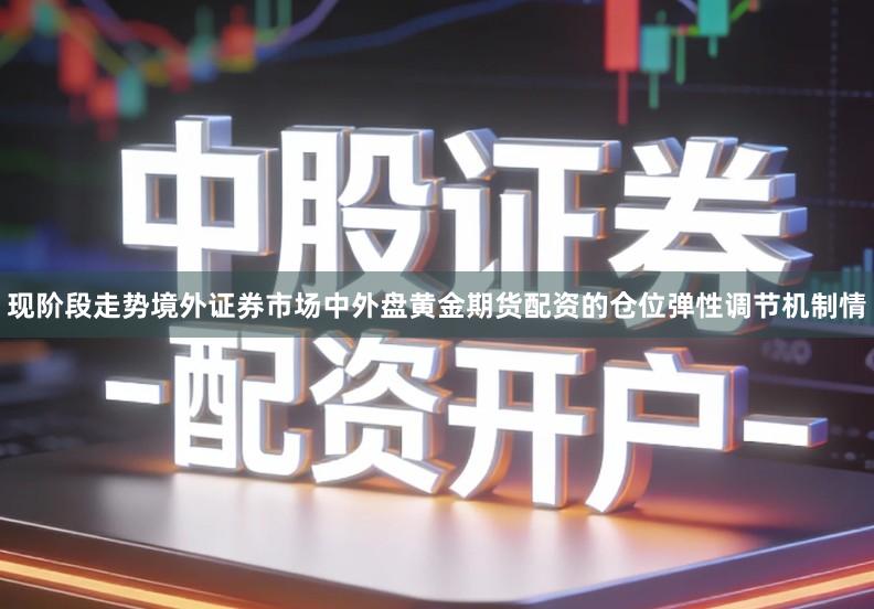现阶段走势境外证券市场中外盘黄金期货配资的仓位弹性调节机制情