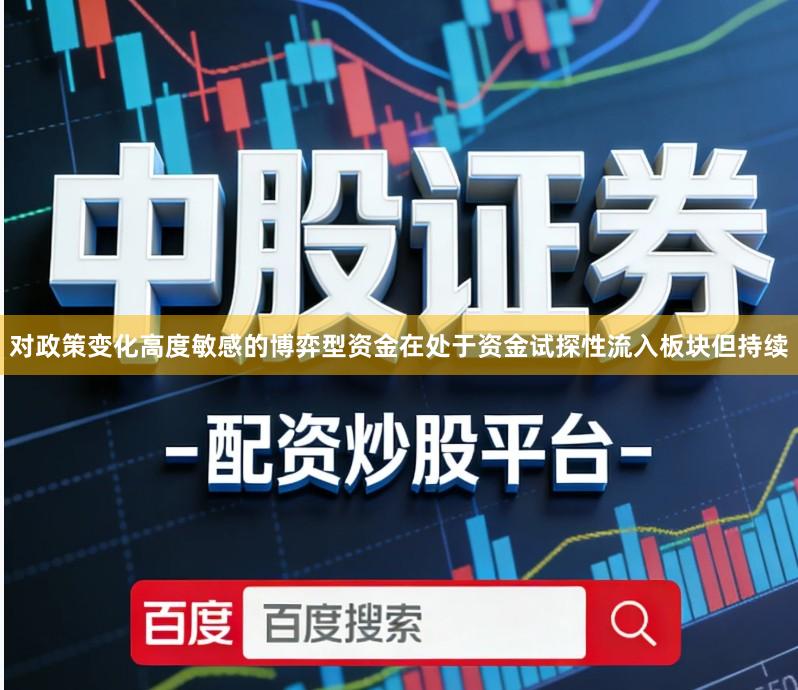 对政策变化高度敏感的博弈型资金在处于资金试探性流入板块但持续
