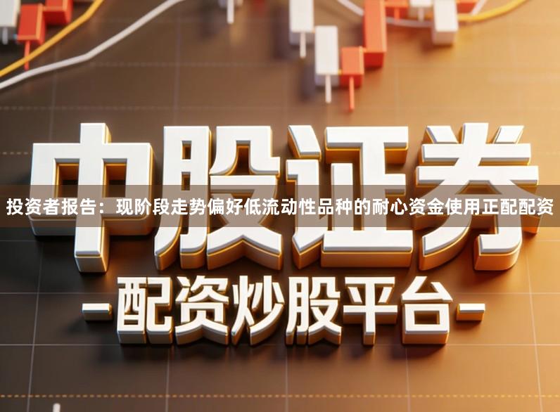 投资者报告:现阶段走势偏好低流动性品种的耐心资金使用正配配资