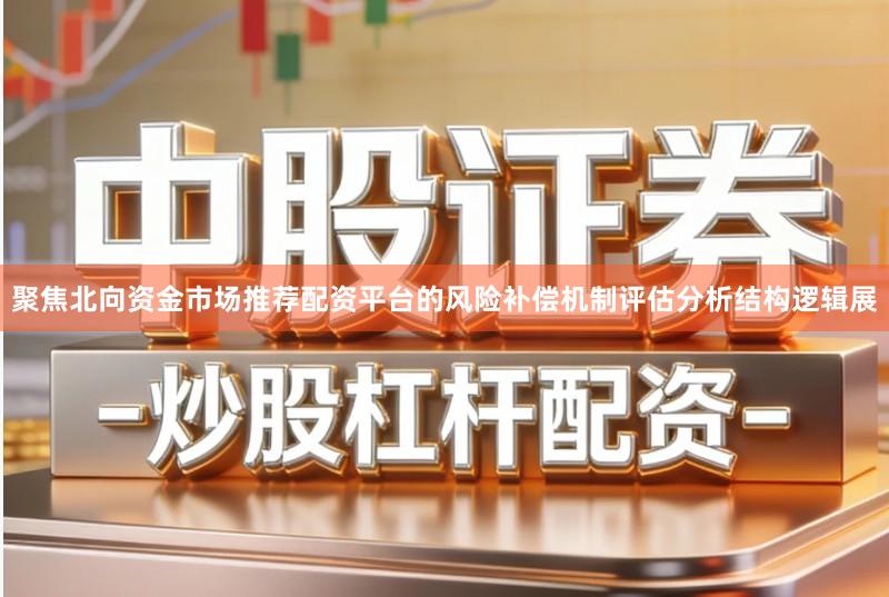 聚焦北向资金市场推荐配资平台的风险补偿机制评估分析结构逻辑展