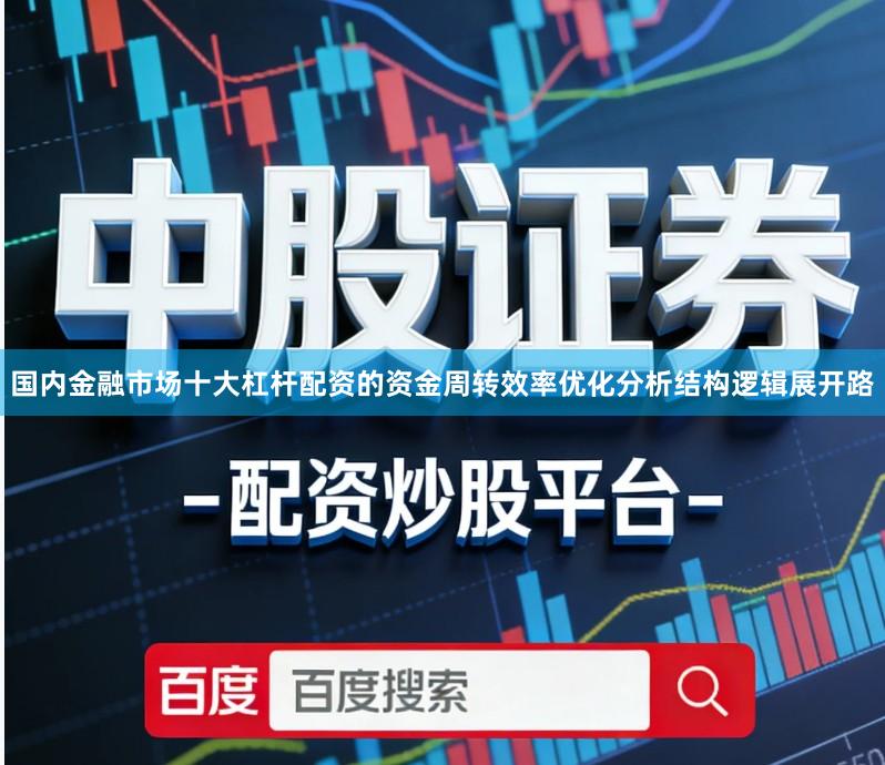 国内金融市场十大杠杆配资的资金周转效率优化分析结构逻辑展开路