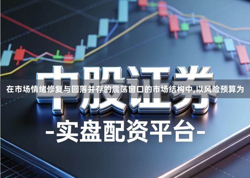 在市场情绪修复与回落并存的震荡窗口的市场结构中,以风险预算为